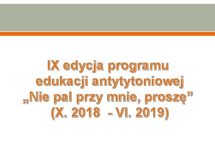 IX edycja programu edukacji antytytoniowej „Nie pal przy mnie, proszę” (X. 2018 - VI.