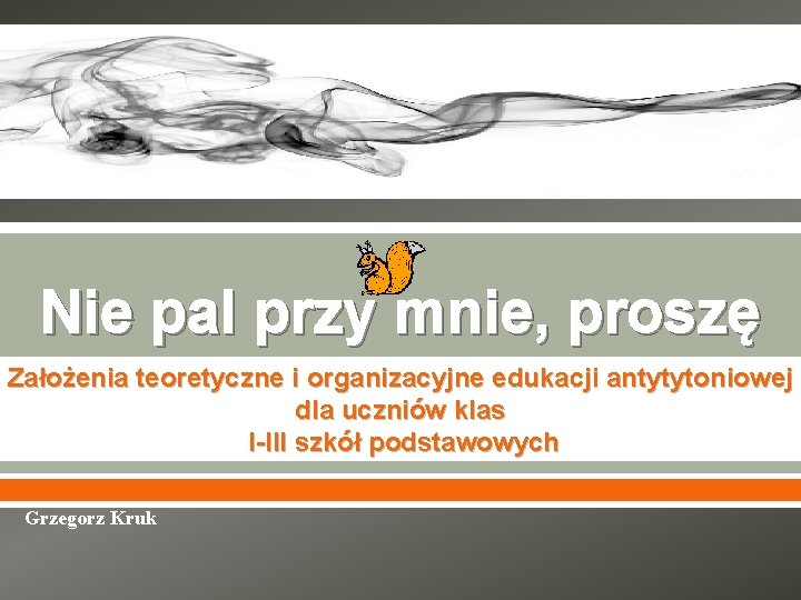 Nie pal przy mnie, proszę Założenia teoretyczne i organizacyjne edukacji antytytoniowej klas dla uczniów