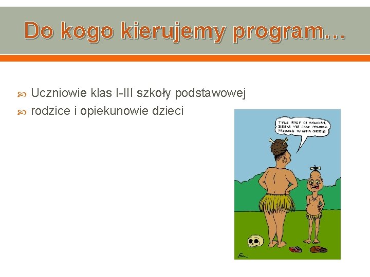 Do kogo kierujemy program… Uczniowie klas I-III szkoły podstawowej rodzice i opiekunowie dzieci 