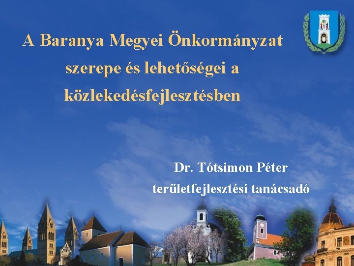 A Baranya Megyei Önkormányzat szerepe és lehetőségei a közlekedésfejlesztésben Dr. Tótsimon Péter területfejlesztési tanácsadó