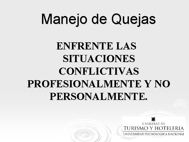 Manejo de Quejas ENFRENTE LAS SITUACIONES CONFLICTIVAS PROFESIONALMENTE Y NO PERSONALMENTE. 