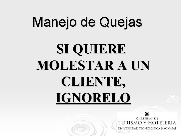 Manejo de Quejas SI QUIERE MOLESTAR A UN CLIENTE, IGNORELO 