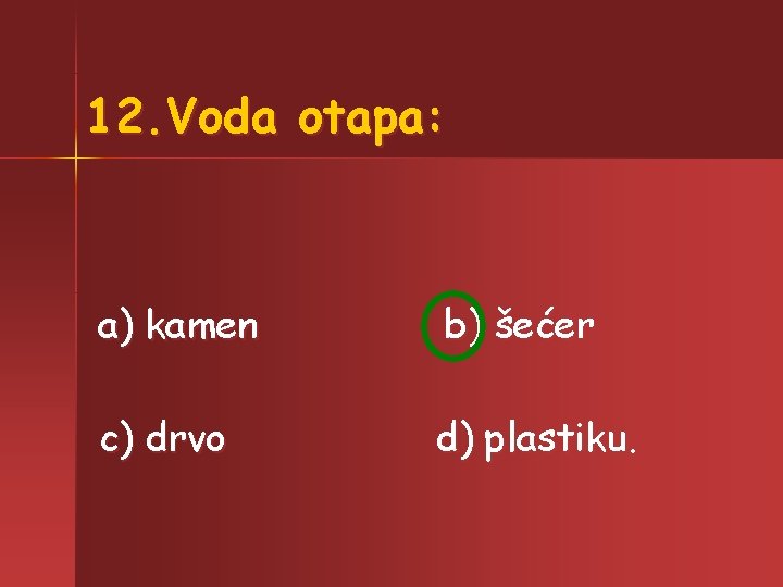 12. Voda otapa: a) kamen b) šećer c) drvo d) plastiku. 