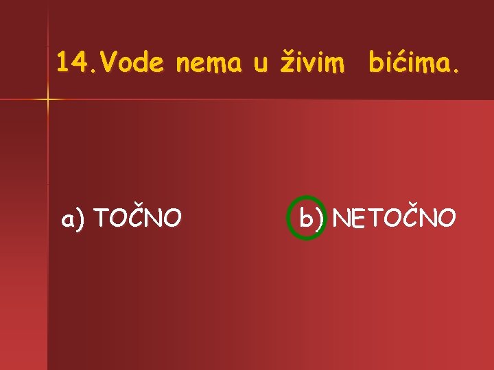 14. Vode nema u živim bićima. a) TOČNO b) NETOČNO 