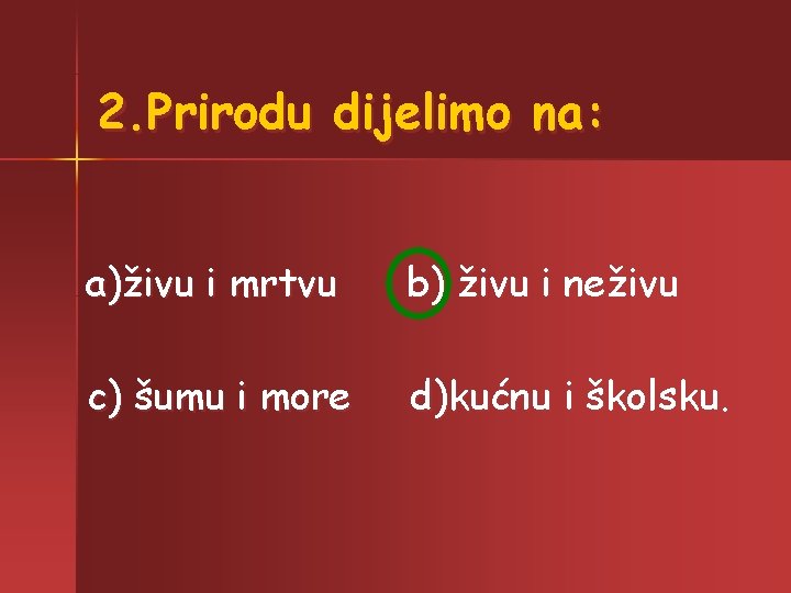 2. Prirodu dijelimo na: a)živu i mrtvu b) živu i neživu c) šumu i