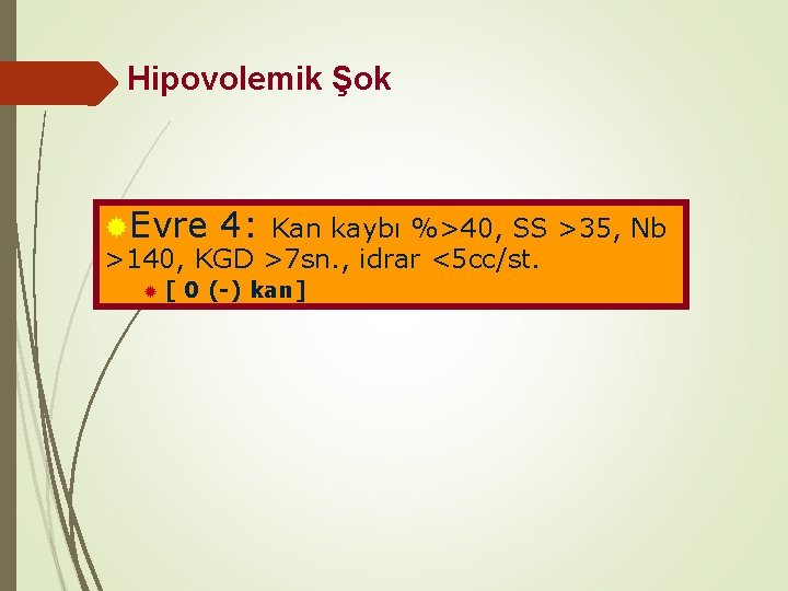 Hipovolemik Şok ®Evre 4: Kan kaybı %>40, SS >35, Nb >140, KGD >7 sn.