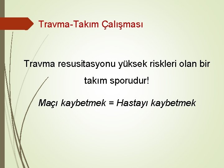 Travma-Takım Çalışması Travma resusitasyonu yüksek riskleri olan bir takım sporudur! Maçı kaybetmek = Hastayı