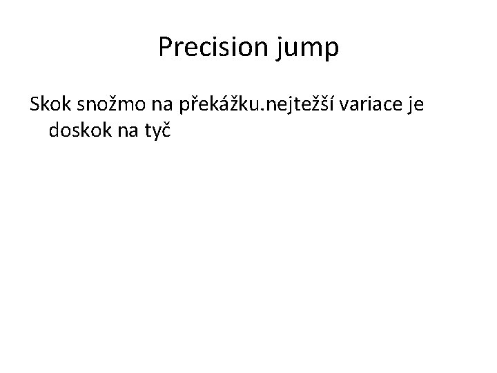 Precision jump Skok snožmo na překážku. nejtežší variace je doskok na tyč 