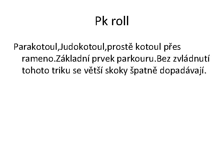 Pk roll Parakotoul, Judokotoul, prostě kotoul přes rameno. Základní prvek parkouru. Bez zvládnutí tohoto