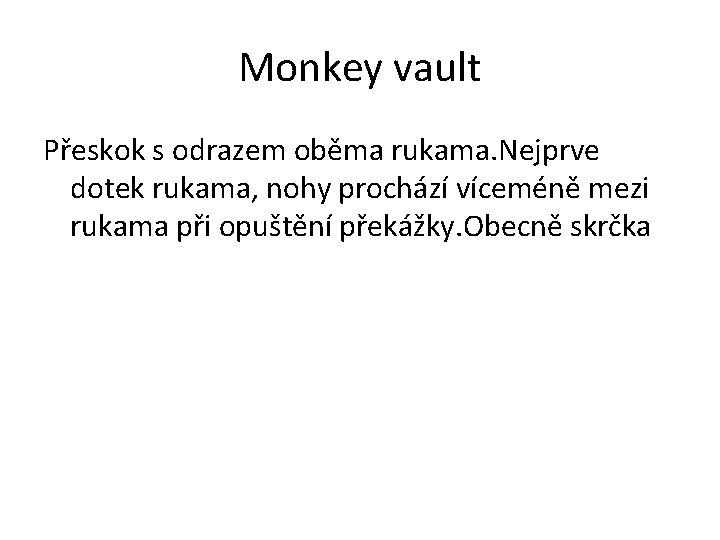 Monkey vault Přeskok s odrazem oběma rukama. Nejprve dotek rukama, nohy prochází víceméně mezi