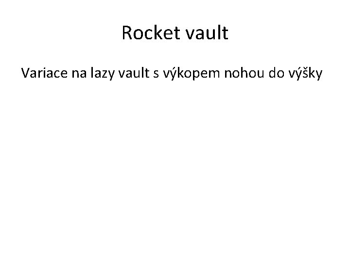 Rocket vault Variace na lazy vault s výkopem nohou do výšky 