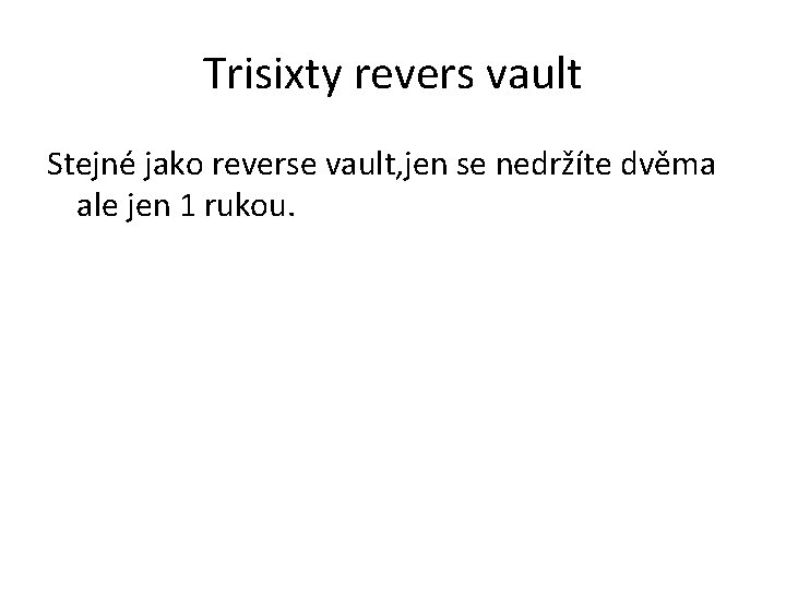 Trisixty revers vault Stejné jako reverse vault, jen se nedržíte dvěma ale jen 1
