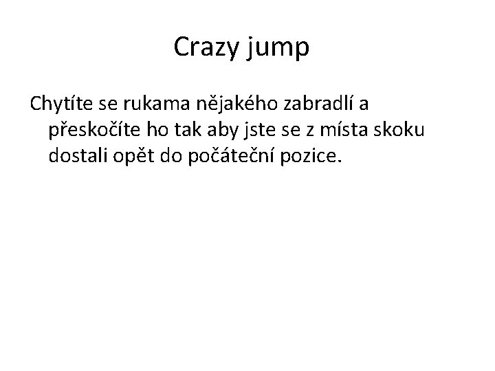 Crazy jump Chytíte se rukama nějakého zabradlí a přeskočíte ho tak aby jste se