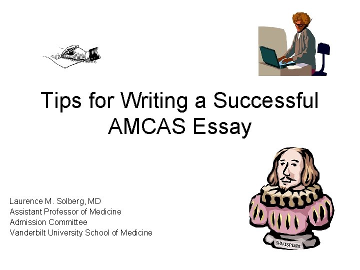 Tips for Writing a Successful AMCAS Essay Laurence M. Solberg, MD Assistant Professor of