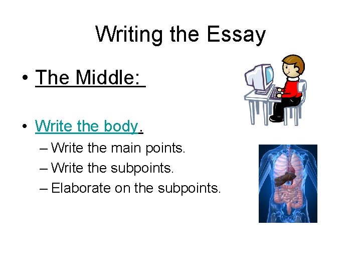 Writing the Essay • The Middle: • Write the body. – Write the main