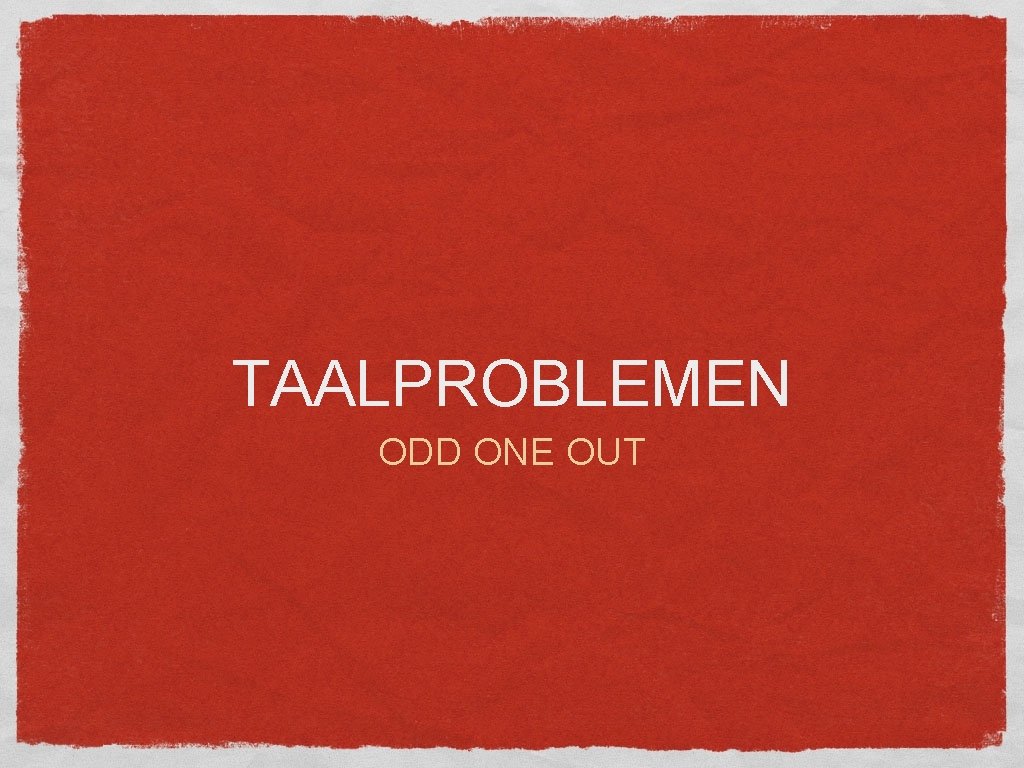 TAALPROBLEMEN ODD ONE OUT 