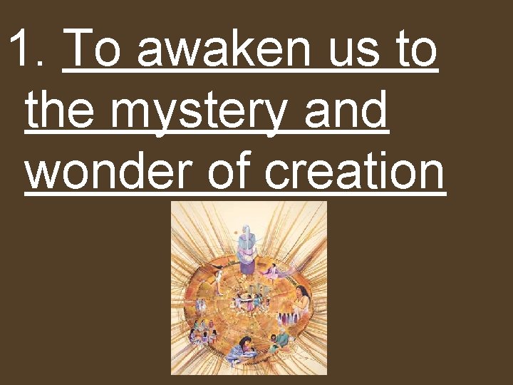 1. To awaken us to the mystery and wonder of creation 