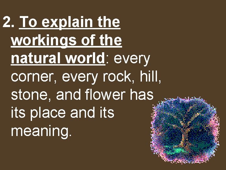 2. To explain the workings of the natural world: every corner, every rock, hill,