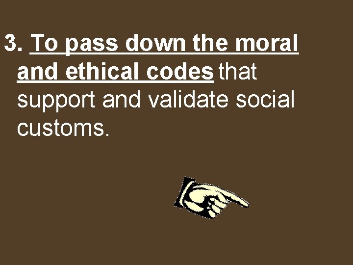 3. To pass down the moral and ethical codes that support and validate social