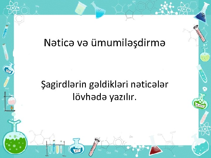 Nəticə və ümumiləşdirmə Şagirdlərin gəldikləri nəticələr lövhədə yazılır. 