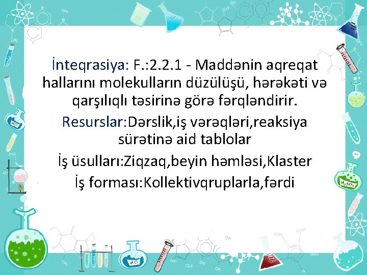 İnteqrasiya: F. : 2. 2. 1 - Maddənin aqreqat hallarını molekulların düzülüşü, hərəkəti və