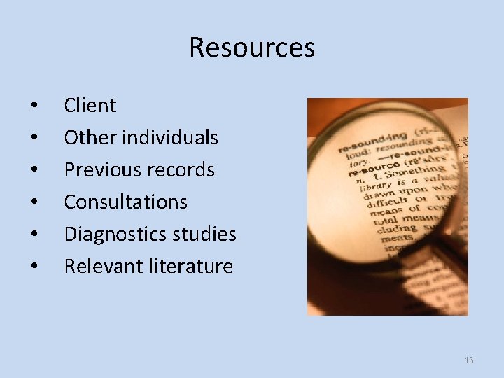 Resources • • • Client Other individuals Previous records Consultations Diagnostics studies Relevant literature