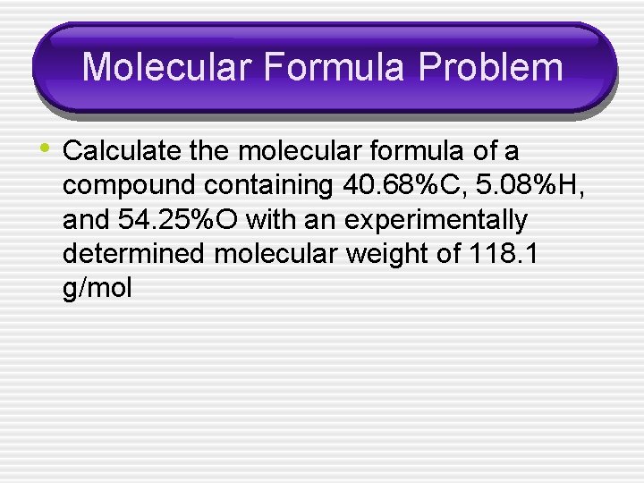 Molecular Formula Problem • Calculate the molecular formula of a compound containing 40. 68%C,