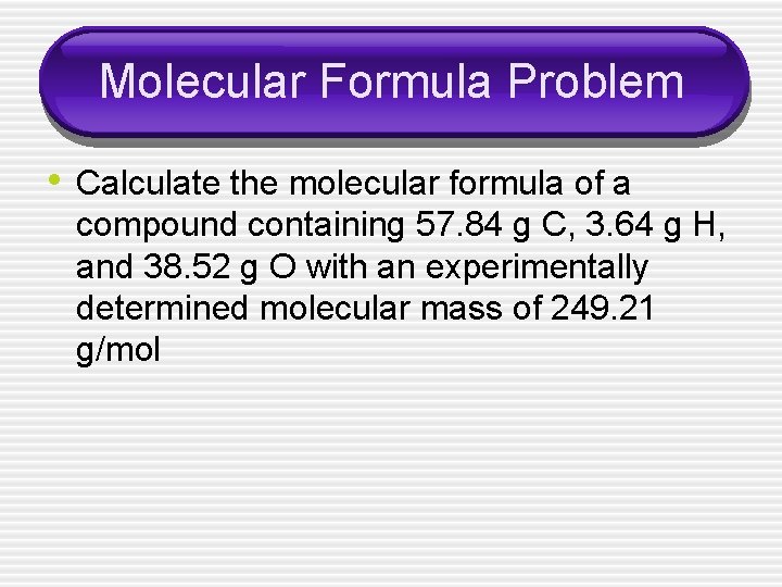 Molecular Formula Problem • Calculate the molecular formula of a compound containing 57. 84