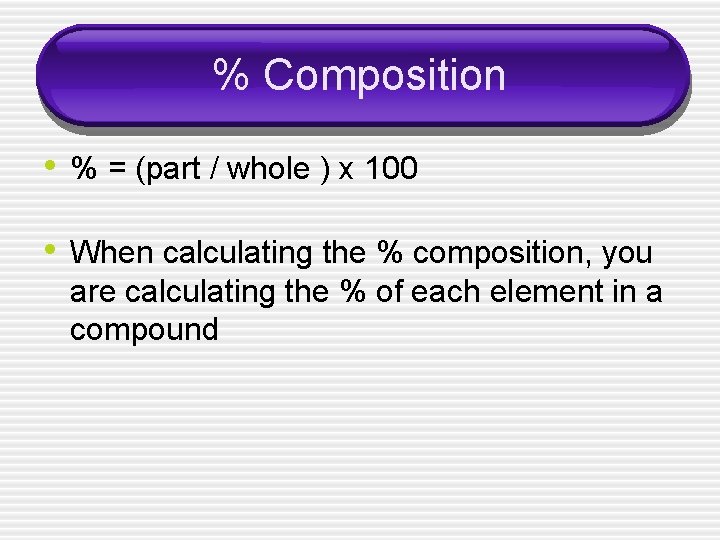 % Composition • % = (part / whole ) x 100 • When calculating