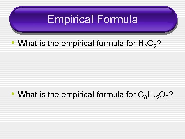 Empirical Formula • What is the empirical formula for H 2 O 2? •