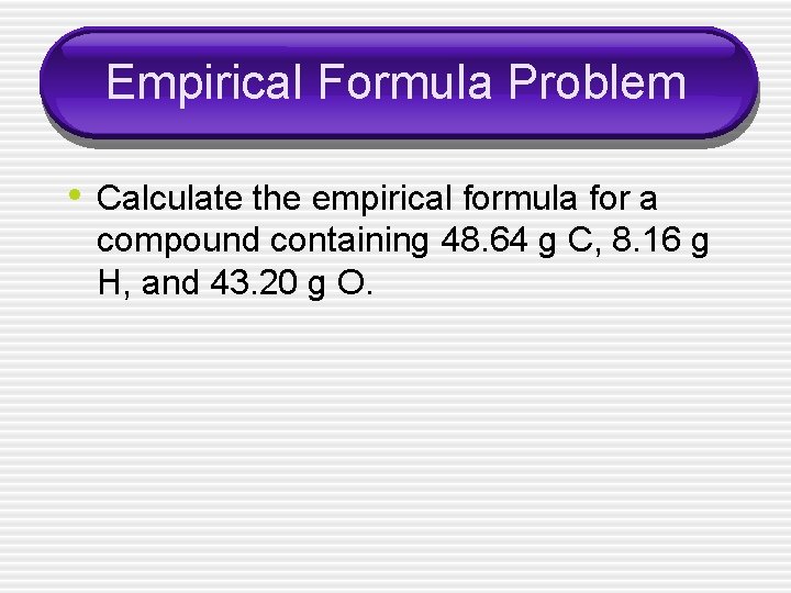 Empirical Formula Problem • Calculate the empirical formula for a compound containing 48. 64