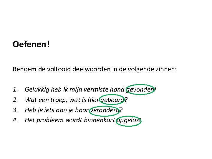 Oefenen! Benoem de voltooid deelwoorden in de volgende zinnen: 1. 2. 3. 4. Gelukkig