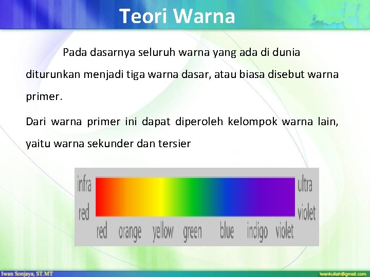 Teori Warna Pada dasarnya seluruh warna yang ada di dunia diturunkan menjadi tiga warna