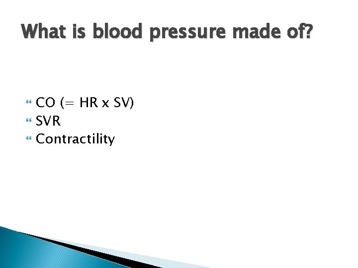 What is blood pressure made of? CO (= HR x SV) SVR Contractility 