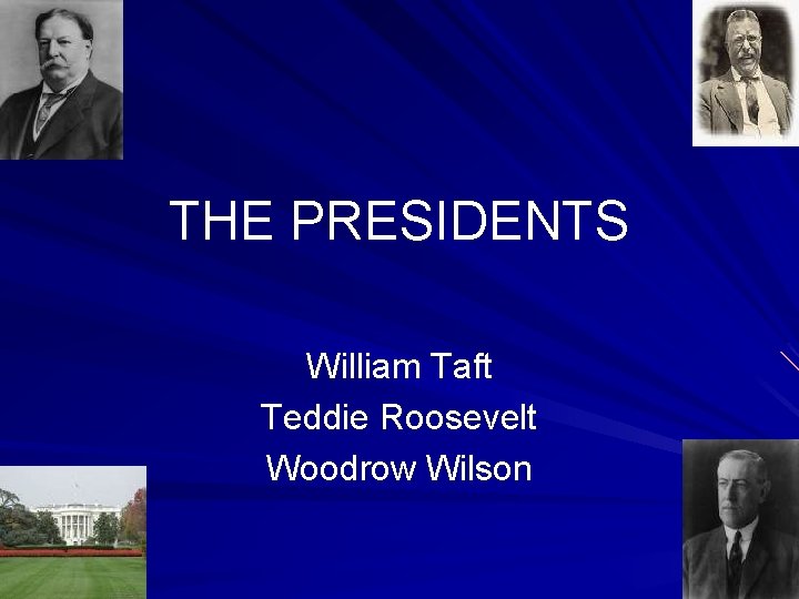 THE PRESIDENTS William Taft Teddie Roosevelt Woodrow Wilson 