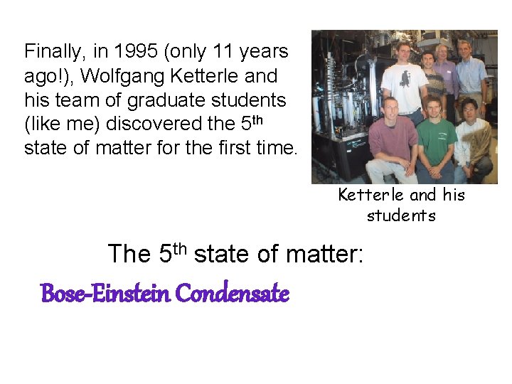 Finally, in 1995 (only 11 years ago!), Wolfgang Ketterle and his team of graduate