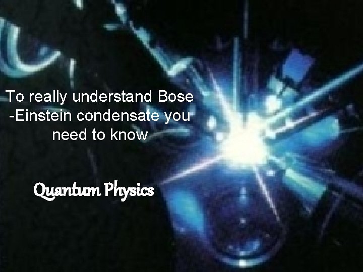 To really understand Bose -Einstein condensate you need to know Quantum Physics 