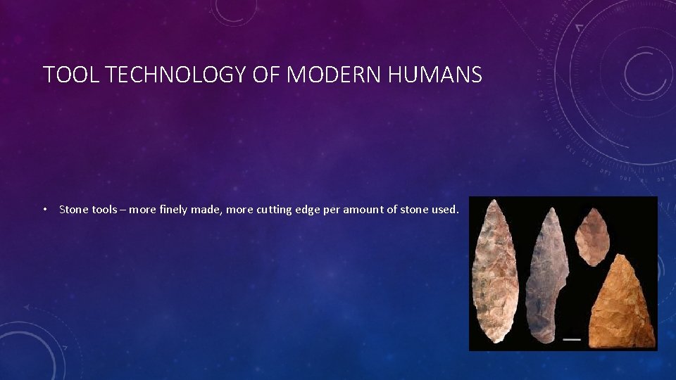 TOOL TECHNOLOGY OF MODERN HUMANS • Stone tools – more finely made, more cutting