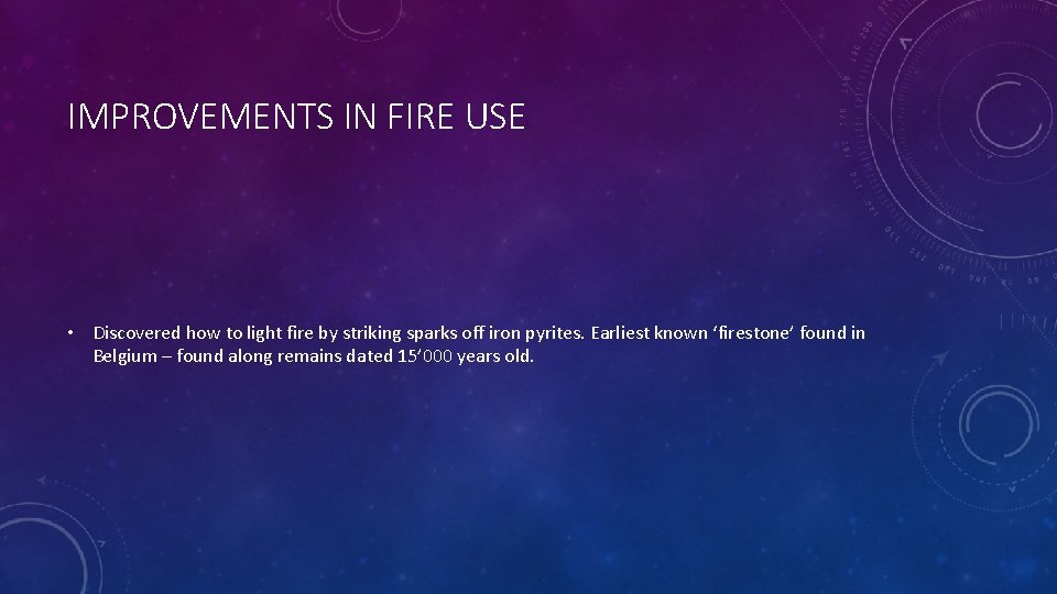 IMPROVEMENTS IN FIRE USE • Discovered how to light fire by striking sparks off
