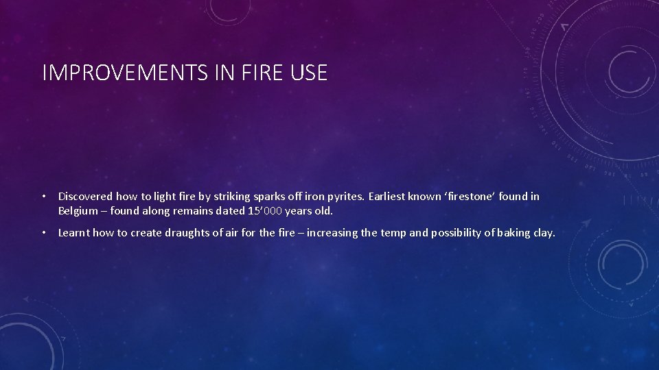 IMPROVEMENTS IN FIRE USE • Discovered how to light fire by striking sparks off