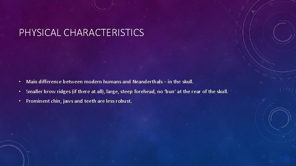 PHYSICAL CHARACTERISTICS • Main difference between modern humans and Neanderthals – in the skull.