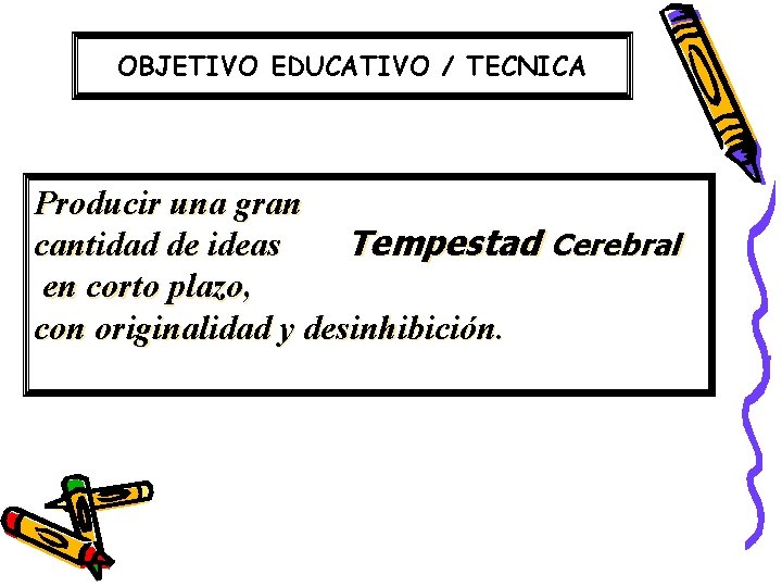 OBJETIVO EDUCATIVO / TECNICA Producir una gran cantidad de ideas Tempestad Cerebral en corto