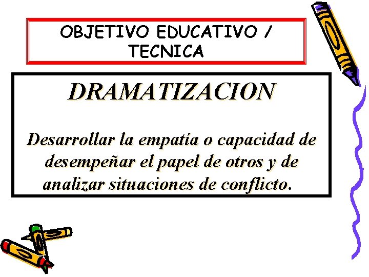 OBJETIVO EDUCATIVO / TECNICA DRAMATIZACION Desarrollar la empatía o capacidad de desempeñar el papel