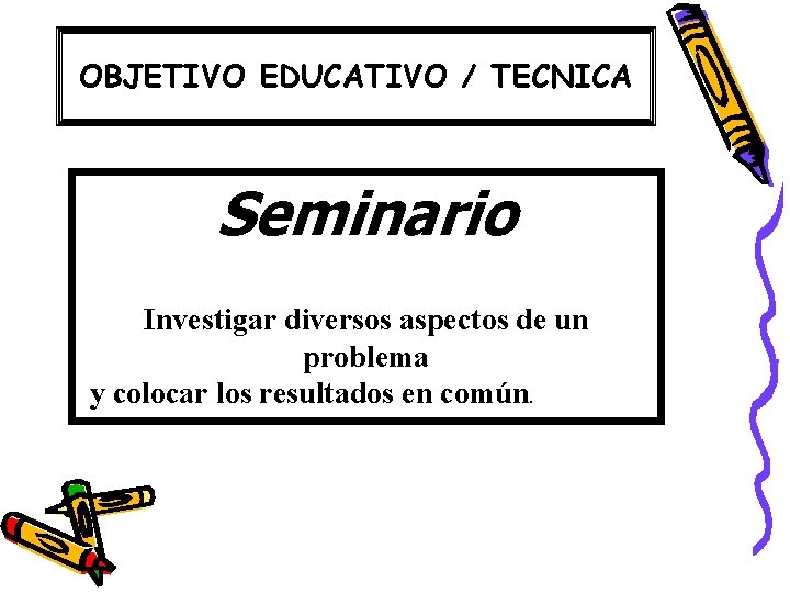 OBJETIVO EDUCATIVO / TECNICA Seminario Investigar diversos aspectos de un problema y colocar los