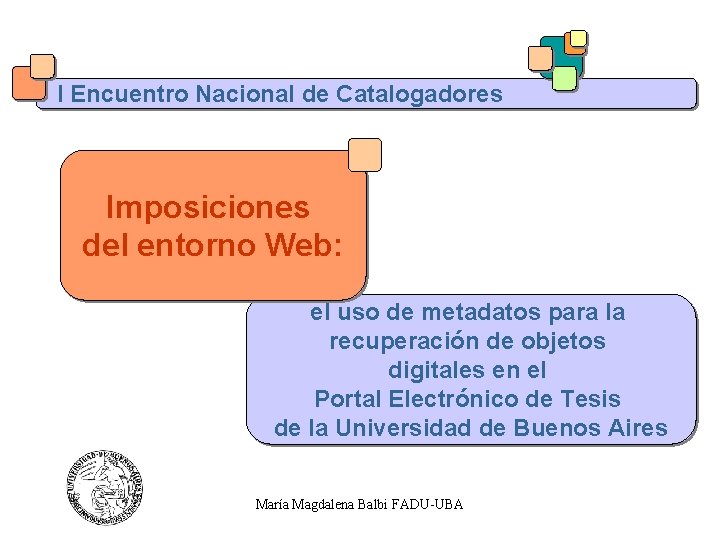 I Encuentro Nacional de Catalogadores Imposiciones del entorno Web: el uso de metadatos para