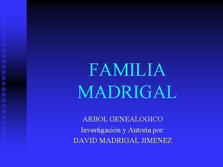 FAMILIA MADRIGAL ARBOL GENEALOGICO Investigación y Autoría por: DAVID MADRIGAL JIMENEZ 