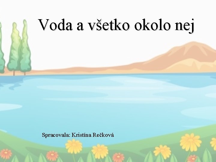 Voda a všetko okolo nej Spracovala: Kristína Rečková 