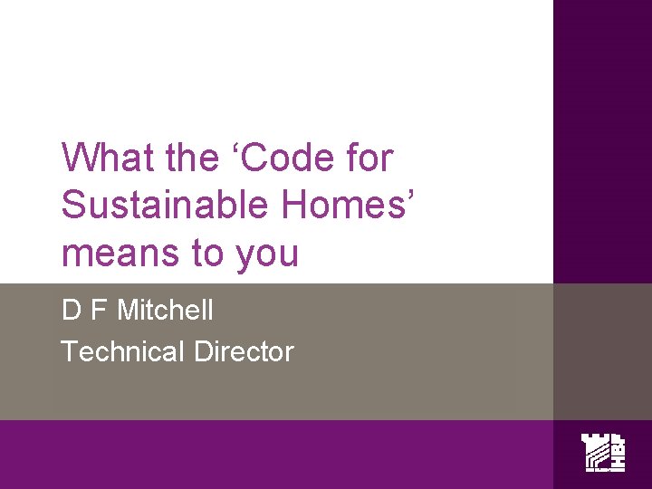 What the ‘Code for Sustainable Homes’ means to you D F Mitchell Technical Director