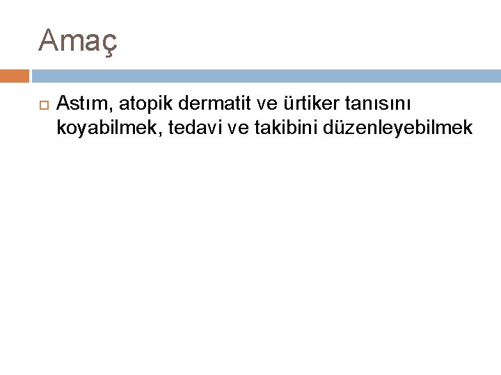 Amaç Astım, atopik dermatit ve ürtiker tanısını koyabilmek, tedavi ve takibini düzenleyebilmek 