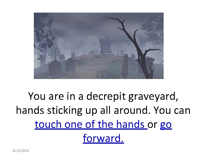 You are in a decrepit graveyard, hands sticking up all around. You can touch